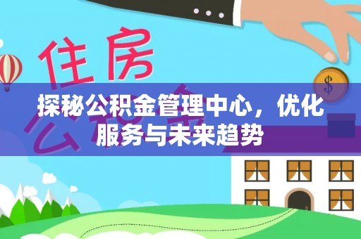 屯溪探秘公积金管理中心，优化服务与未来趋势
