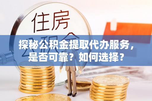 屯溪探秘公积金提取代办服务，是否可靠？如何选择？