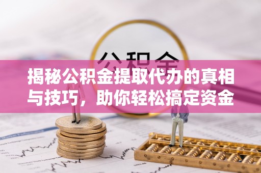 屯溪揭秘公积金提取代办的真相与技巧，助你轻松搞定资金流动问题