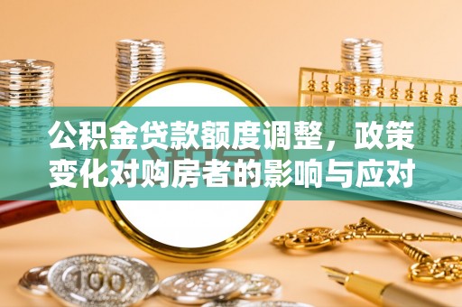 屯溪公积金贷款额度调整，政策变化对购房者的影响与应对策略