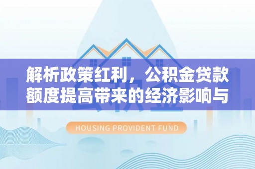 屯溪解析政策红利，公积金贷款额度提高带来的经济影响与生活改变