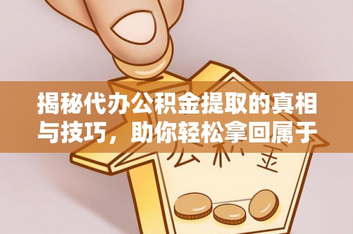 屯溪揭秘代办公积金提取的真相与技巧，助你轻松拿回属于你的钱