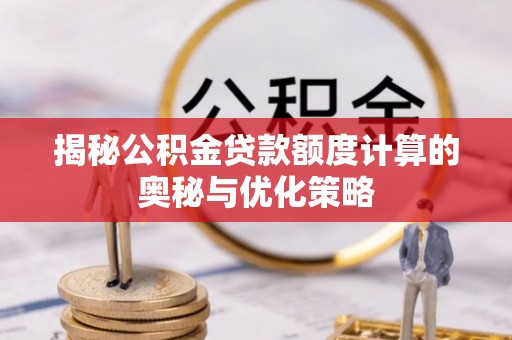 屯溪揭秘公积金贷款额度计算的奥秘与优化策略