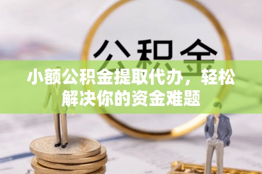 屯溪小额公积金提取代办，轻松解决你的资金难题