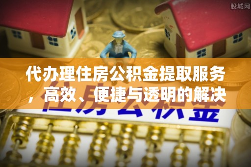 屯溪代办理住房公积金提取服务，高效、便捷与透明的解决方案