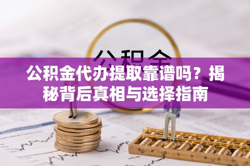 屯溪公积金代办提取靠谱吗？揭秘背后真相与选择指南
