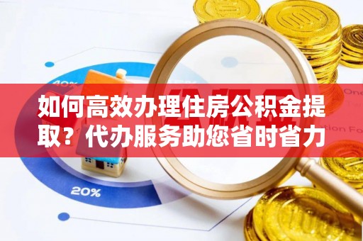 屯溪如何高效办理住房公积金提取？代办服务助您省时省力