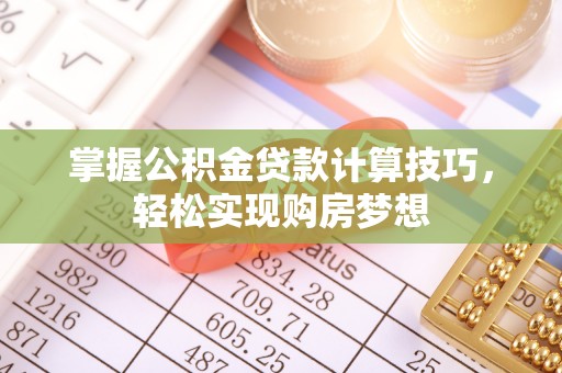 屯溪掌握公积金贷款计算技巧，轻松实现购房梦想