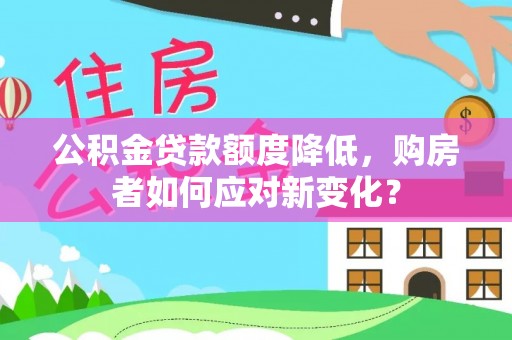 屯溪公积金贷款额度降低，购房者如何应对新变化？