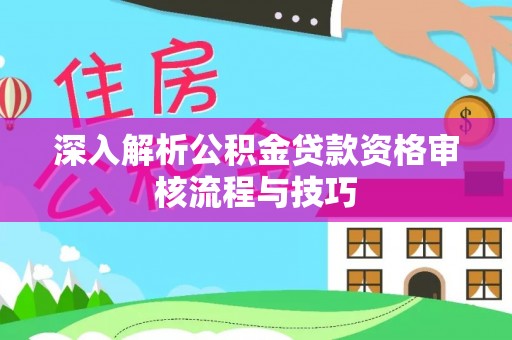 屯溪深入解析公积金贷款资格审核流程与技巧