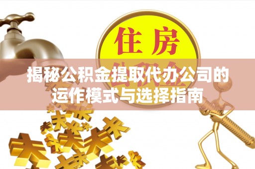 屯溪揭秘公积金提取代办公司的运作模式与选择指南