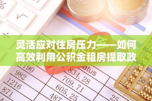 屯溪灵活应对住房压力——如何高效利用公积金租房提取政策