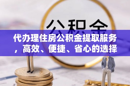 屯溪代办理住房公积金提取服务，高效、便捷、省心的选择