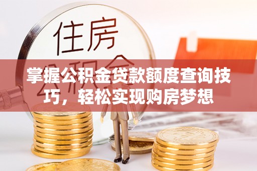 屯溪掌握公积金贷款额度查询技巧，轻松实现购房梦想