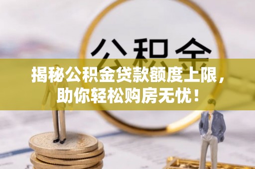 屯溪揭秘公积金贷款额度上限，助你轻松购房无忧！
