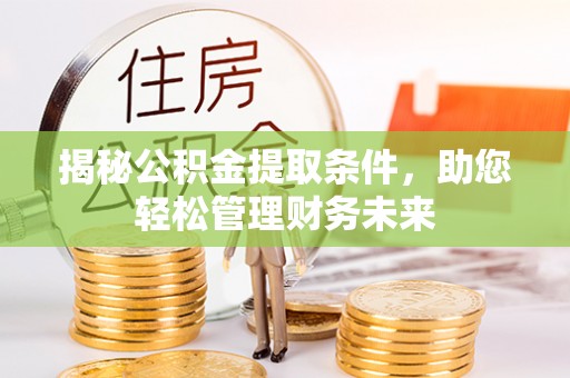 屯溪揭秘公积金提取条件，助您轻松管理财务未来