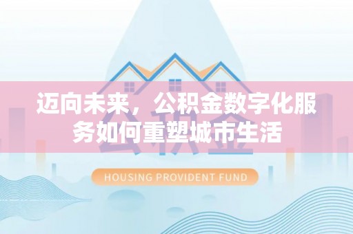 屯溪迈向未来，公积金数字化服务如何重塑城市生活