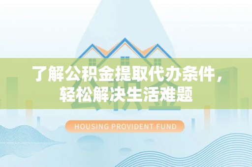 屯溪了解公积金提取代办条件，轻松解决生活难题