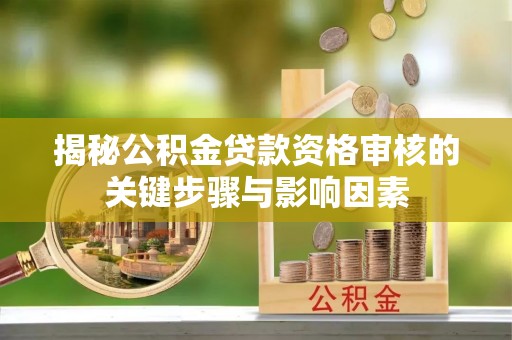 屯溪揭秘公积金贷款资格审核的关键步骤与影响因素