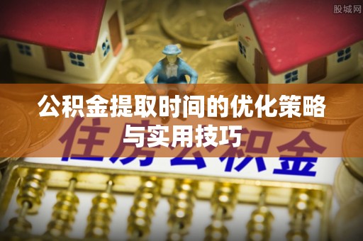 屯溪公积金提取时间的优化策略与实用技巧