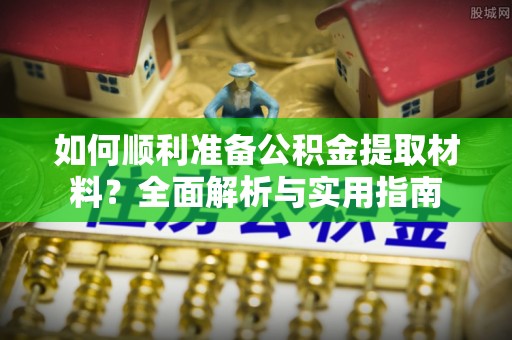 屯溪如何顺利准备公积金提取材料？全面解析与实用指南