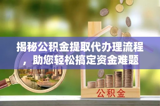 屯溪揭秘公积金提取代办理流程，助您轻松搞定资金难题
