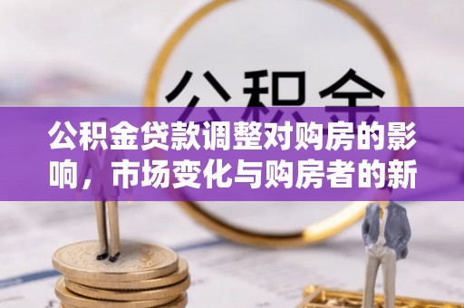 屯溪公积金贷款调整对购房的影响，市场变化与购房者的新选择