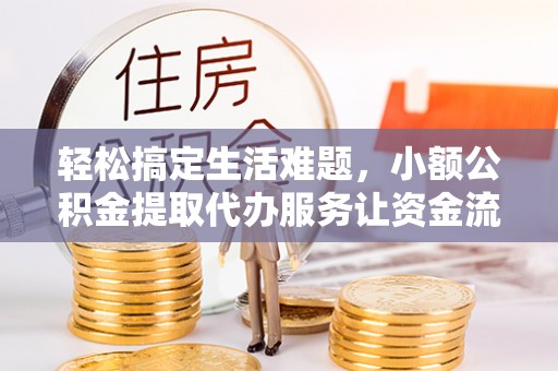 屯溪轻松搞定生活难题，小额公积金提取代办服务让资金流转更便捷