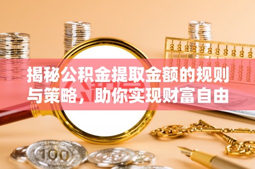 屯溪揭秘公积金提取金额的规则与策略，助你实现财富自由