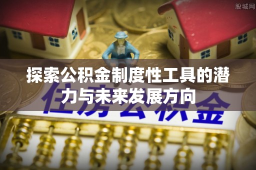 屯溪探索公积金制度性工具的潜力与未来发展方向