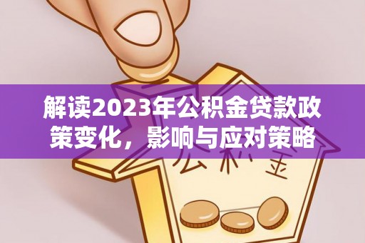 屯溪解读2023年公积金贷款政策变化，影响与应对策略