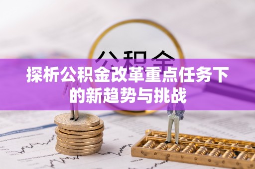 屯溪探析公积金改革重点任务下的新趋势与挑战