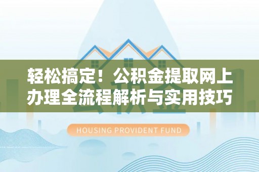 屯溪轻松搞定！公积金提取网上办理全流程解析与实用技巧