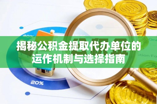 屯溪揭秘公积金提取代办单位的运作机制与选择指南