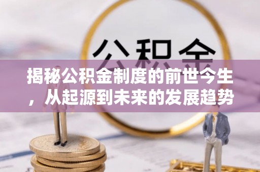 屯溪揭秘公积金制度的前世今生，从起源到未来的发展趋势