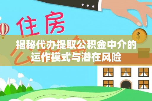 屯溪揭秘代办提取公积金中介的运作模式与潜在风险