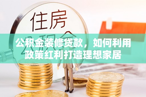 屯溪公积金装修贷款，如何利用政策红利打造理想家居