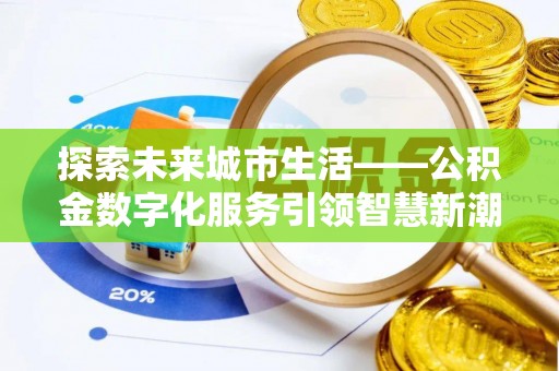 屯溪探索未来城市生活——公积金数字化服务引领智慧新潮流