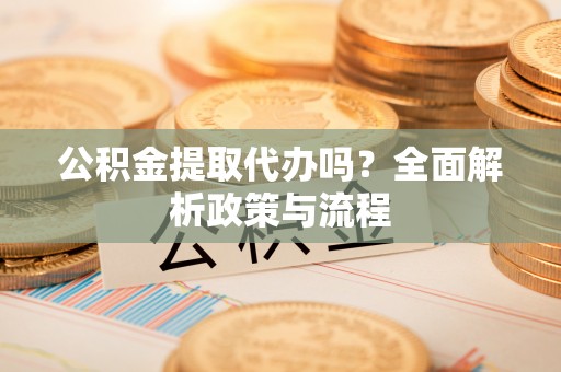 屯溪公积金提取代办吗？全面解析政策与流程