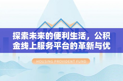 屯溪探索未来的便利生活，公积金线上服务平台的革新与优势