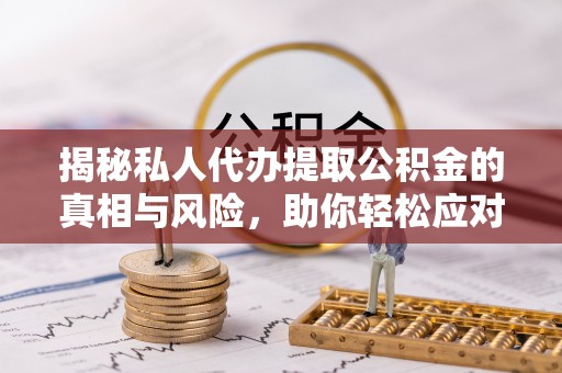屯溪揭秘私人代办提取公积金的真相与风险，助你轻松应对资金难题