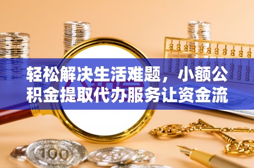屯溪轻松解决生活难题，小额公积金提取代办服务让资金流动更便捷