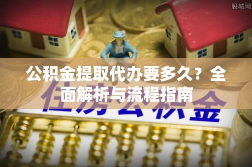 屯溪公积金提取代办要多久？全面解析与流程指南