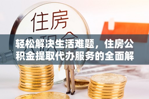 屯溪轻松解决生活难题，住房公积金提取代办服务的全面解析