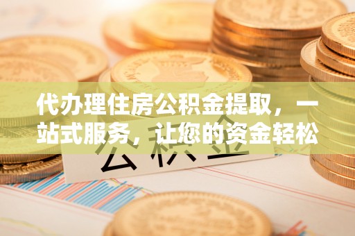 屯溪代办理住房公积金提取，一站式服务，让您的资金轻松到账