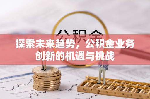 屯溪探索未来趋势，公积金业务创新的机遇与挑战