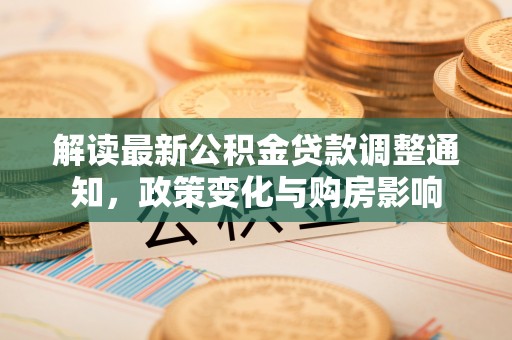 屯溪解读最新公积金贷款调整通知，政策变化与购房影响
