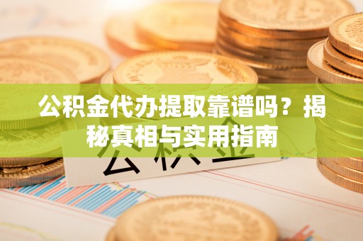 屯溪公积金代办提取靠谱吗？揭秘真相与实用指南