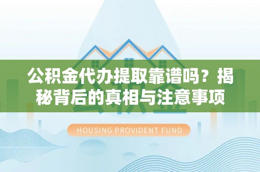 屯溪公积金代办提取靠谱吗？揭秘背后的真相与注意事项
