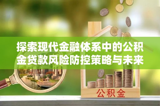 屯溪探索现代金融体系中的公积金贷款风险防控策略与未来发展趋势